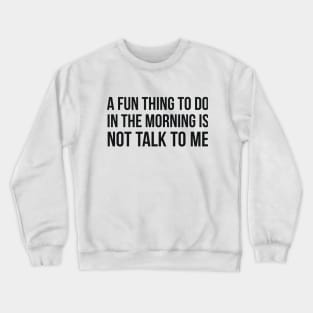 A Fun Thing To Do In The Morning is not talk to me sarcastic Crewneck Sweatshirt